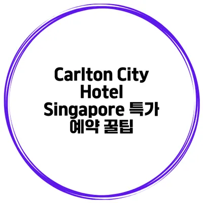 Carlton City Hotel Singapore 특가 예약 꿀팁