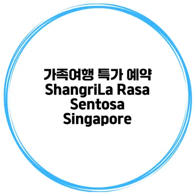 가족여행 특가 예약 ShangriLa Rasa Sentosa Singapore