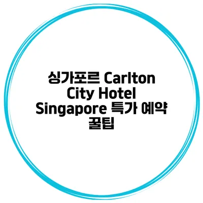 싱가포르 Carlton City Hotel Singapore 특가 예약 꿀팁
