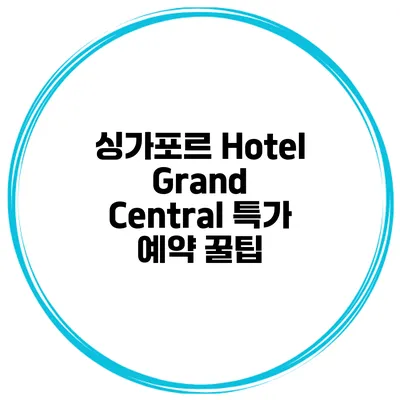 싱가포르 Hotel Grand Central 특가 예약 꿀팁