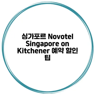 싱가포르 Novotel Singapore on Kitchener 예약 할인 팁