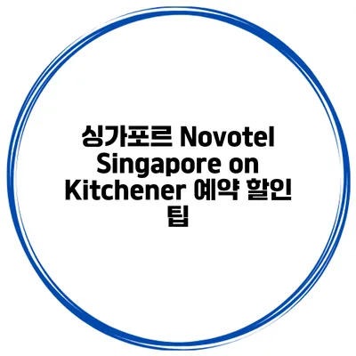 싱가포르 Novotel Singapore on Kitchener 예약 할인 팁