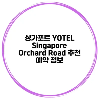 싱가포르 YOTEL Singapore Orchard Road 추천 예약 정보
