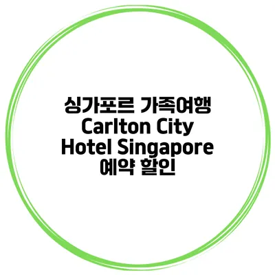 싱가포르 가족여행 Carlton City Hotel Singapore 예약 할인