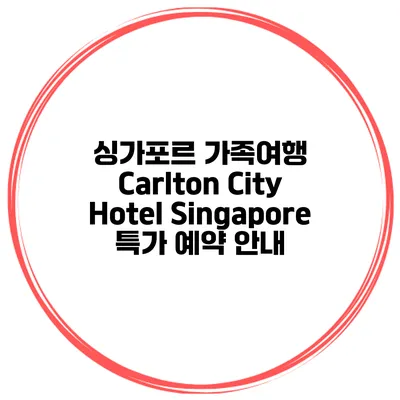 싱가포르 가족여행 Carlton City Hotel Singapore 특가 예약 안내