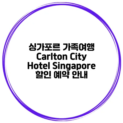 싱가포르 가족여행 Carlton City Hotel Singapore 할인 예약 안내