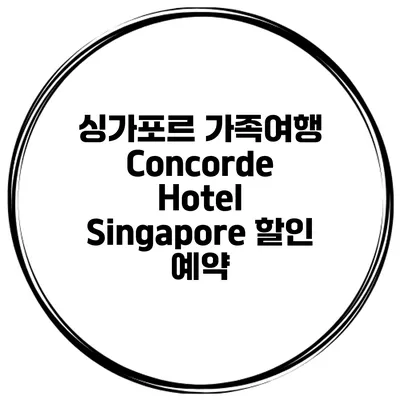 싱가포르 가족여행 Concorde Hotel Singapore 할인 예약