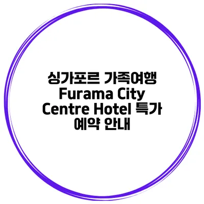 싱가포르 가족여행 Furama City Centre Hotel 특가 예약 안내