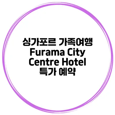 싱가포르 가족여행 Furama City Centre Hotel 특가 예약