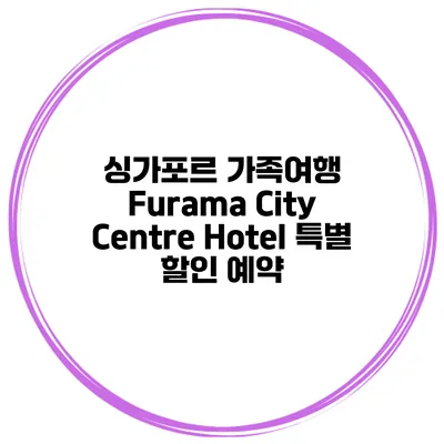 싱가포르 가족여행 Furama City Centre Hotel 특별 할인 예약