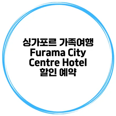 싱가포르 가족여행 Furama City Centre Hotel 할인 예약