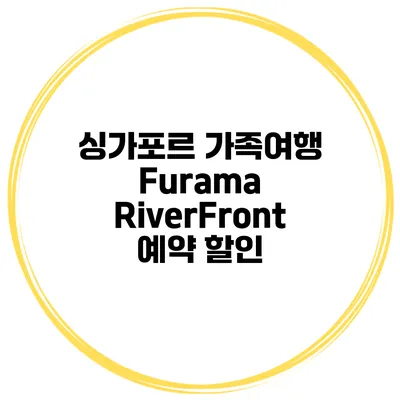 싱가포르 가족여행 Furama RiverFront 예약 할인