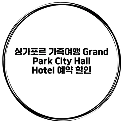 싱가포르 가족여행 Grand Park City Hall Hotel 예약 할인