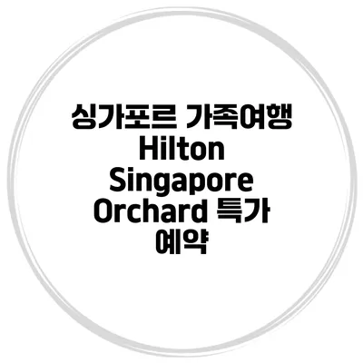 싱가포르 가족여행 Hilton Singapore Orchard 특가 예약