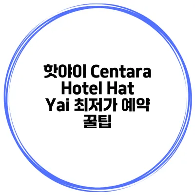 핫야이 Centara Hotel Hat Yai 최저가 예약 꿀팁