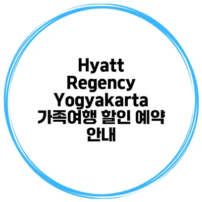Hyatt Regency Yogyakarta 가족여행 할인 예약 안내