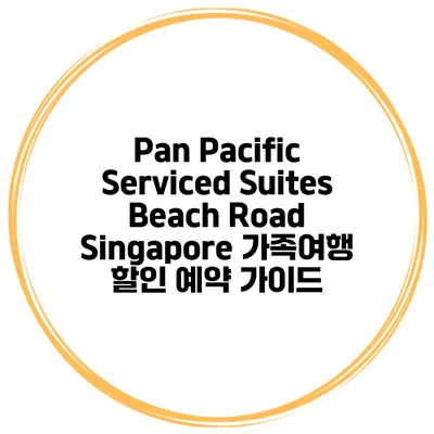 Pan Pacific Serviced Suites Beach Road Singapore 가족여행 할인 예약 가이드