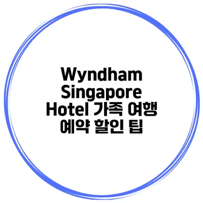 Wyndham Singapore Hotel 가족 여행 예약 할인 팁