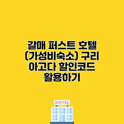 갈매 퍼스트 호텔 (가성비숙소) 구리 아고다 할인코드 활용하기