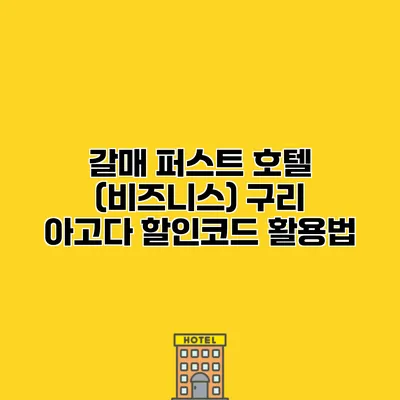 갈매 퍼스트 호텔 (비즈니스) 구리 아고다 할인코드 활용법