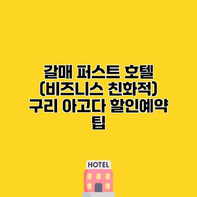 갈매 퍼스트 호텔 (비즈니스 친화적) 구리 아고다 할인예약 팁
