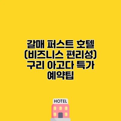 갈매 퍼스트 호텔 (비즈니스 편리성) 구리 아고다 특가 예약팁