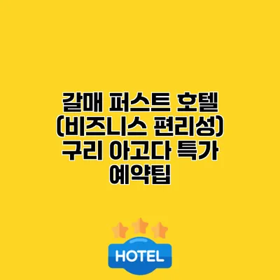 갈매 퍼스트 호텔 (비즈니스 편리성) 구리 아고다 특가 예약팁