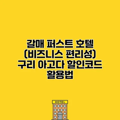 갈매 퍼스트 호텔 (비즈니스 편리성) 구리 아고다 할인코드 활용법