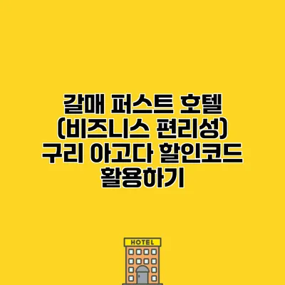 갈매 퍼스트 호텔 (비즈니스 편리성) 구리 아고다 할인코드 활용하기