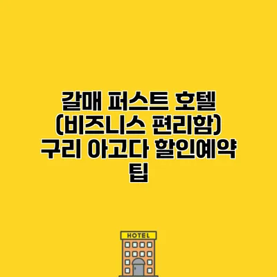 갈매 퍼스트 호텔 (비즈니스 편리함) 구리 아고다 할인예약 팁