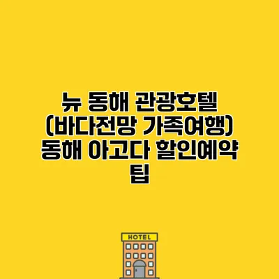 뉴 동해 관광호텔 (바다전망 가족여행) 동해 아고다 할인예약 팁