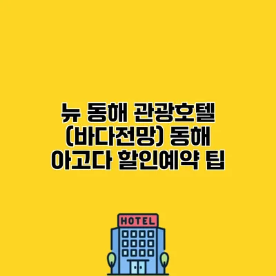 뉴 동해 관광호텔 (바다전망) 동해 아고다 할인예약 팁