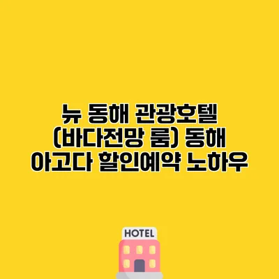 뉴 동해 관광호텔 (바다전망 룸) 동해 아고다 할인예약 노하우