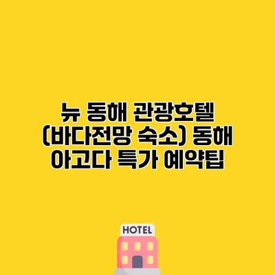 뉴 동해 관광호텔 (바다전망 숙소) 동해 아고다 특가 예약팁