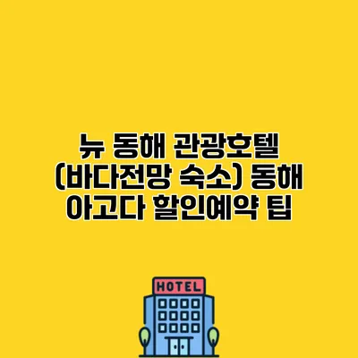뉴 동해 관광호텔 (바다전망 숙소) 동해 아고다 할인예약 팁