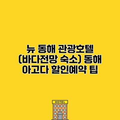 뉴 동해 관광호텔 (바다전망 숙소) 동해 아고다 할인예약 팁