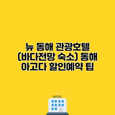 뉴 동해 관광호텔 (바다전망 숙소) 동해 아고다 할인예약 팁