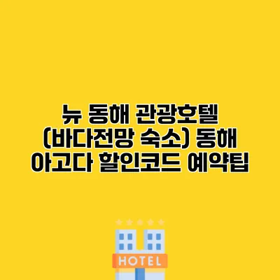 뉴 동해 관광호텔 (바다전망 숙소) 동해 아고다 할인코드 예약팁