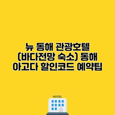 뉴 동해 관광호텔 (바다전망 숙소) 동해 아고다 할인코드 예약팁