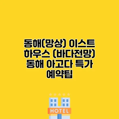 동해(망상) 이스트 하우스 (바다전망) 동해 아고다 특가 예약팁