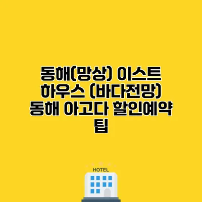 동해(망상) 이스트 하우스 (바다전망) 동해 아고다 할인예약 팁