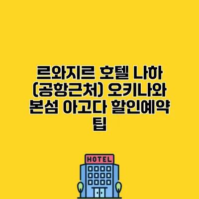 르와지르 호텔 나하 (공항근처) 오키나와 본섬 아고다 할인예약 팁