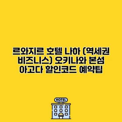 르와지르 호텔 나하 (역세권 비즈니스) 오키나와 본섬 아고다 할인코드 예약팁