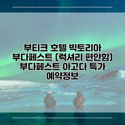 부티크 호텔 빅토리아 부다페스트 (럭셔리 편안함) 부다페스트 아고다 특가 예약정보