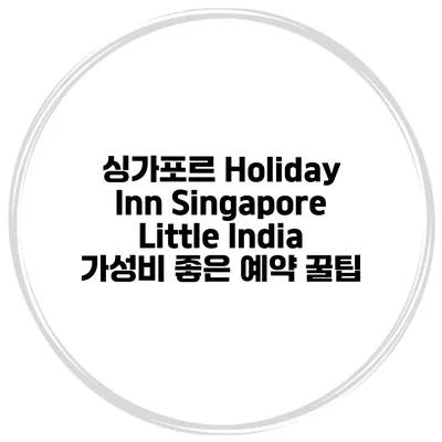 싱가포르 Holiday Inn Singapore Little India 가성비 좋은 예약 꿀팁