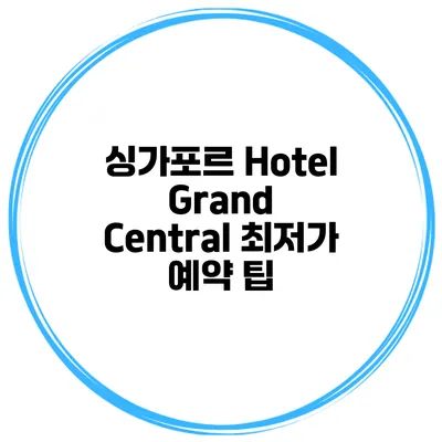 싱가포르 Hotel Grand Central 최저가 예약 팁