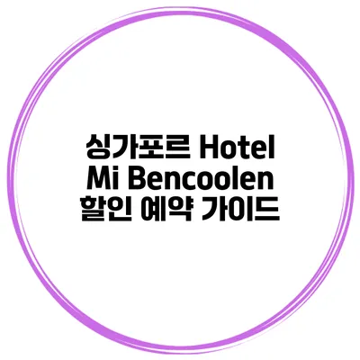싱가포르 Hotel Mi Bencoolen 할인 예약 가이드