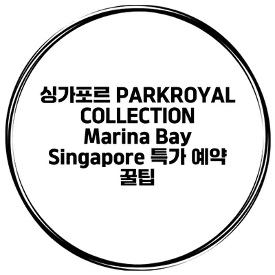 싱가포르 PARKROYAL COLLECTION Marina Bay Singapore 특가 예약 꿀팁