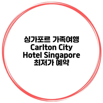 싱가포르 가족여행 Carlton City Hotel Singapore 최저가 예약