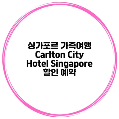 싱가포르 가족여행 Carlton City Hotel Singapore 할인 예약